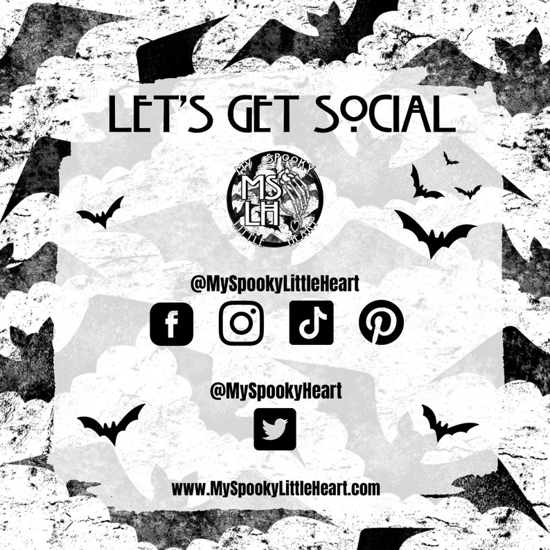 May include: Black and white graphic with bats and clouds. Text reads "Let's Get Social" with a logo that says "My Spooky Little Heart". Social media icons for Facebook, Instagram, TikTok, Pinterest, and Twitter are included. Text also reads "@MySpookyLittleHeart" and "www.MySpookyLittleHeart.com".