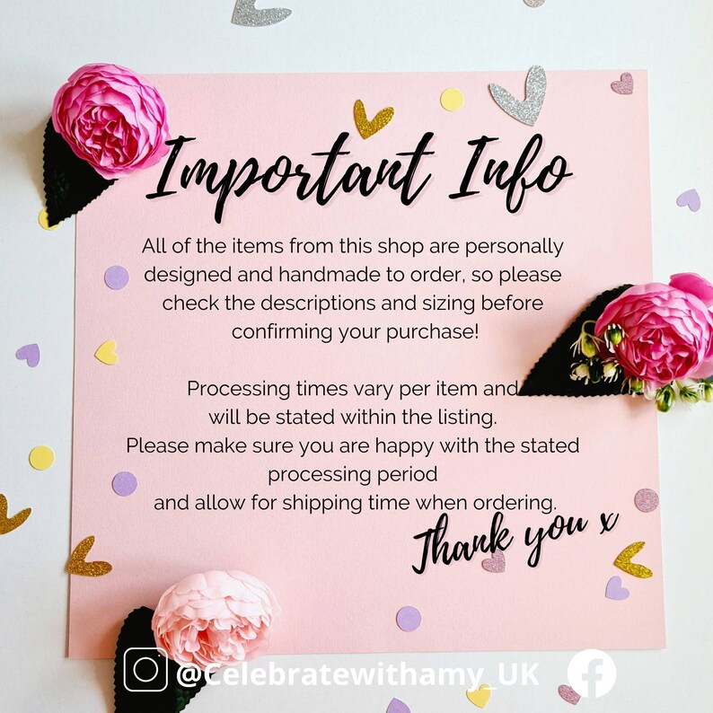May include: Pink and white card with the text "Important Info" in black. The card has a pink background with white polka dots and a white border. The text is in a bold, sans-serif font. The card also includes the text "All of the items from this shop are personally designed and handmade to order, so please check the descriptions and sizing before confirming your purchase! Processing times vary per item and will be stated within the listing. Please make sure you are happy with the stated processing period and allow for shipping time when ordering. Thank you x @Celebratewithamy_UK f".