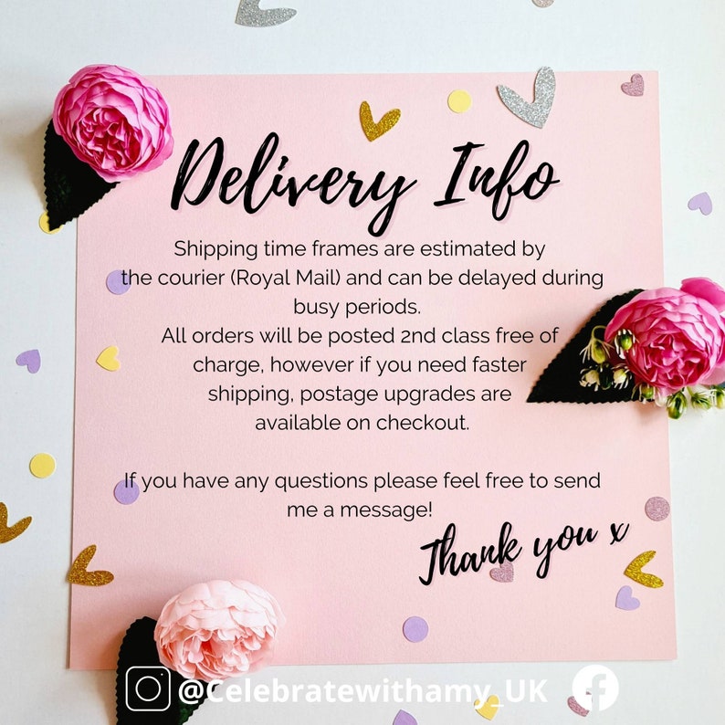 May include: Pink and white background with hearts and a black and white graphic of a flower. The text "Delivery Info" is in black and white. The text "Shipping time frames are estimated by the courier (Royal Mail) and can be delayed during busy periods. All orders will be posted 2nd class free of charge, however if you need faster shipping, postage upgrades are available on checkout. If you have any questions please feel free to send me a message! Thank you x @Celebratewithamy_UK" is in black and white.
