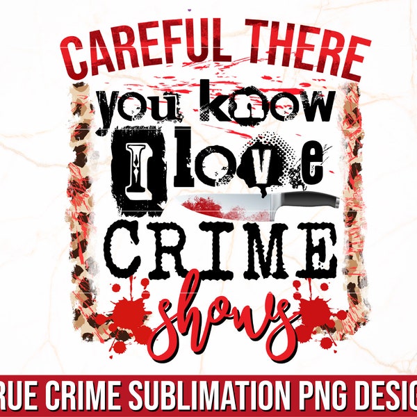 Careful There You Know I Love Crime Shows PNG | True Crime Sublimation PNG Design | Funny True Crime Sublimation | True Crime Junkie