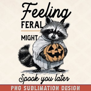 May include: A raccoon wearing a white ghost costume holds a jack-o'-lantern and says "Feeling feral might spook you later".  PNG sublimation design.