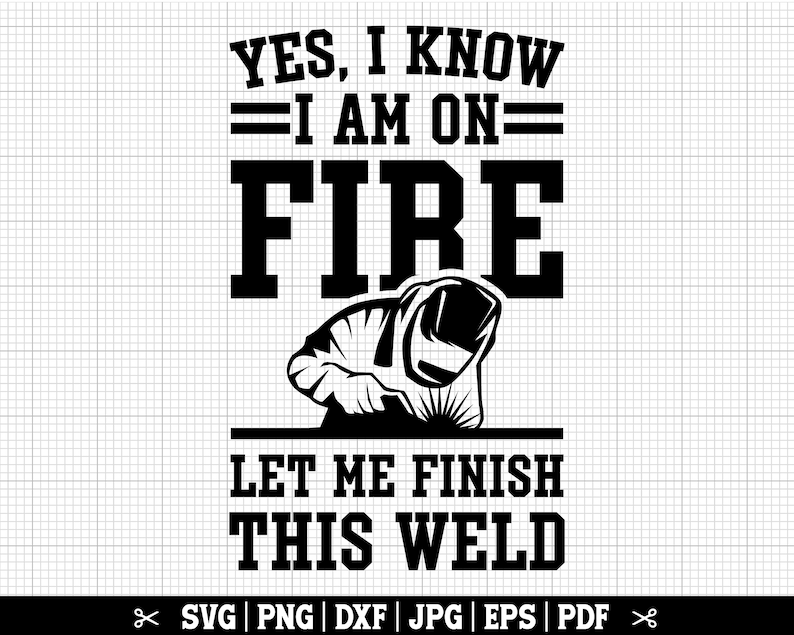 K&ouml;nnte beinhalten: Schwarzwei&szlig;es Grafikdesign mit einem Schwei&szlig;er in einem Helm und dem Text "YES, I KNOW =I AM ON= FIRE LET ME FINISH THIS WELD".