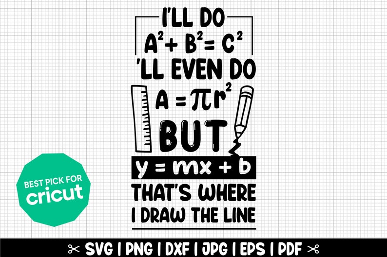 May include: Black and white graphic design with the text "I'll do A&sup2; + B&sup2; = C&sup2; 'LL even do A = &pi;r&sup2; BUT y = mx + b THAT'S WHERE I DRAW THE LINE".