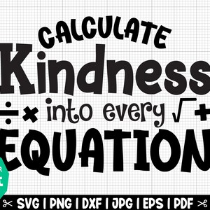 May include: Black and white graphic design with the text "CALCULATE Kindness &divide; &times; into every &radic;+ EQUATION". The text is in a bold, playful font.  The graphic is ideal for use on t-shirts, mugs, and other merchandise.
