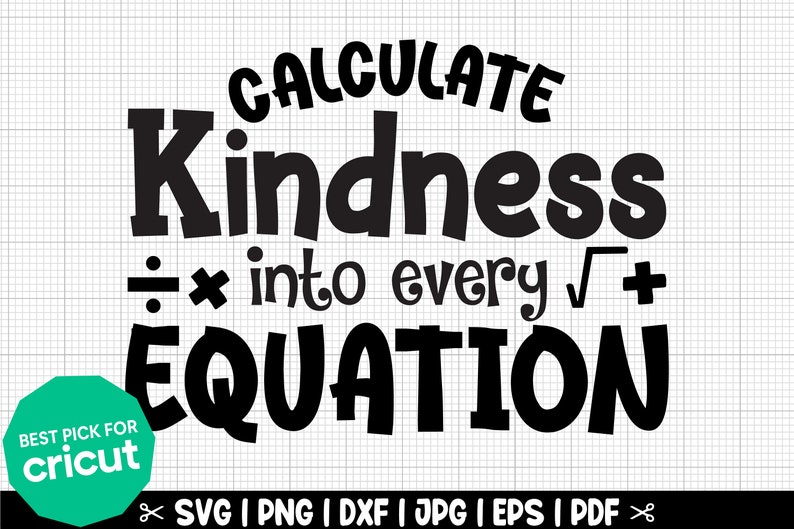 May include: Black and white graphic design with the text "CALCULATE Kindness &divide; &times; into every &radic;+ EQUATION". The text is in a bold, playful font.  The graphic is ideal for use on t-shirts, mugs, and other merchandise.