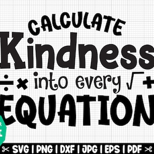 May include: Black and white graphic design with the text "CALCULATE Kindness ÷ × into every √+ EQUATION". The text is in a bold, playful font.  The graphic is ideal for use on t-shirts, mugs, and other merchandise.