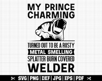 My Prince Charming Turned Out To Be A Rusty Metal Smelling Splatter Burn Covered Welder SVG, Welder Wife SVG, Welder Husband Svg