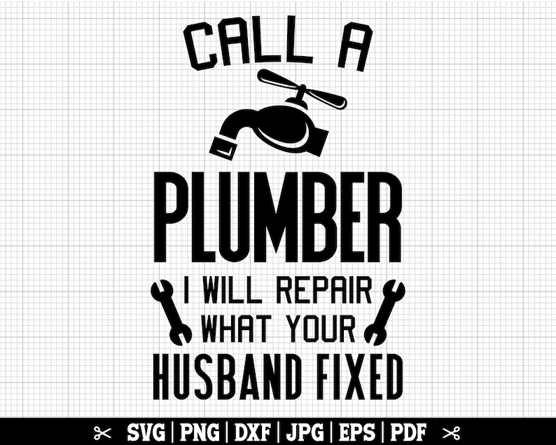 May include: Black and white graphic design with a wrench and a faucet. The text reads "Call a plumber I will repair what your husband fixed."