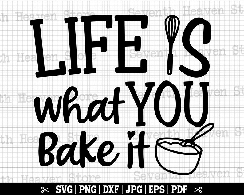 May include: Black and white graphic design with the text "LIFE IS what YOU Bake it" and a whisk and a bowl with a spoon in it.