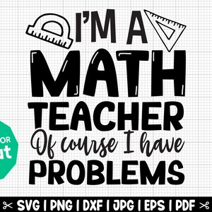 May include: Black and white graphic design with the text "I'm a Math Teacher Of course I have Problems". The graphic includes a protractor and a triangle.