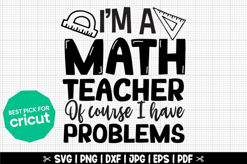 May include: Black and white graphic design with the text "I'm a Math Teacher Of course I have Problems". The graphic includes a protractor and a triangle.
