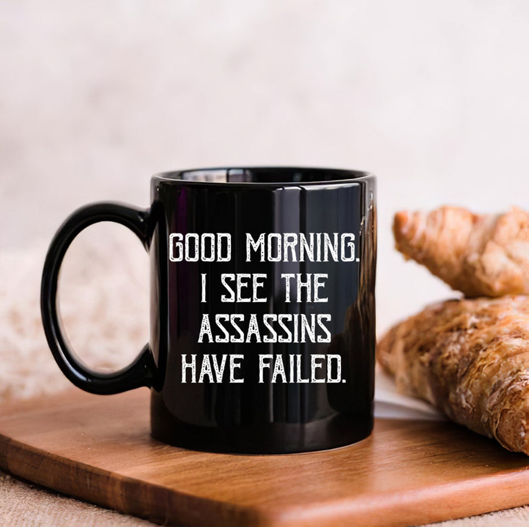 Good Morning. I See The Assassins Have Failed. Rude - 11 OZ Coffee Mug - Funny Inspirational And Sarcasm - By A Mug To Keep TM