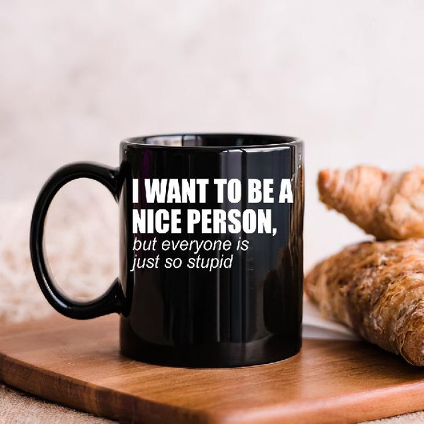 I Want To Be A Nice Person Mugs ,Ceramic Coffee Mug, Various Colors,Stupid Mug, Funny Coffee Mug, Gift for Friends