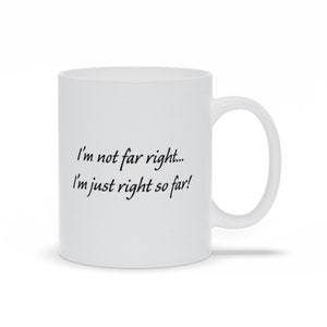 Funny Political Coffee Mug: I&#39;m Not Far Right...I&#39;m Just Right So Far