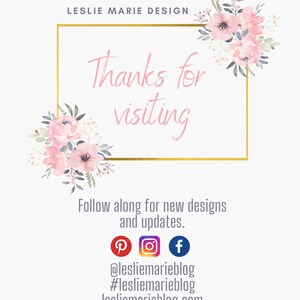May include: A gold frame with the text "Thanks for visiting" surrounded by pink watercolor flowers. Below the frame is text that reads "Follow along for new designs and updates." with social media icons for Pinterest, Instagram, and Facebook. The text "@lesliemarieblog #lesliemarieblog lesliemarieblog.com" is below the social media icons.