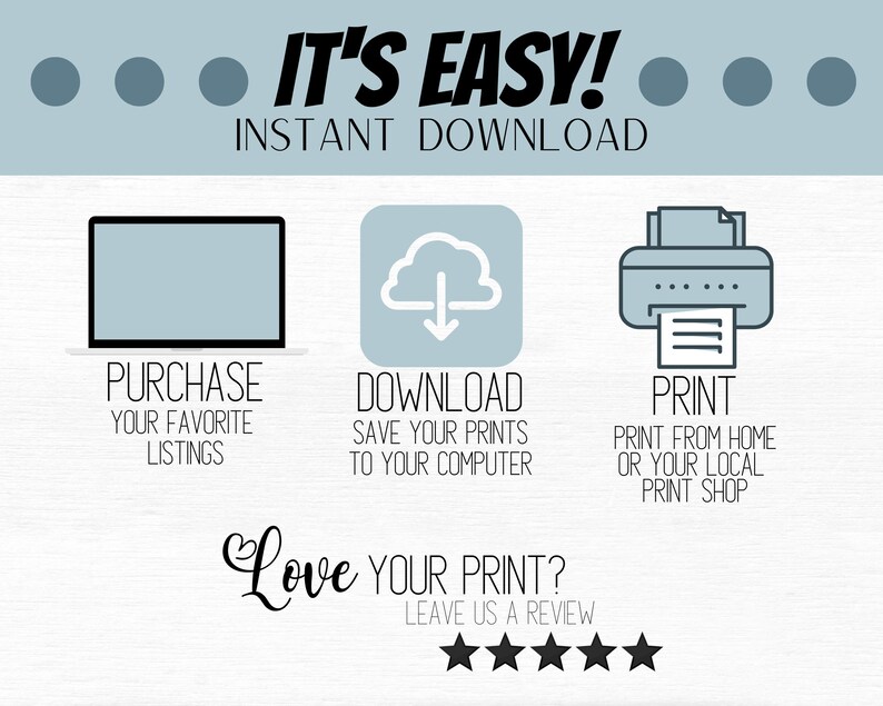 May include: A graphic illustration showing the steps to purchase, download, and print digital artwork. The steps are illustrated with icons of a computer, a cloud with a download arrow, and a printer. The text reads "It's Easy! Instant Download. Purchase your favorite listings. Download save your prints to your computer. Print print from home or your local print shop. Love your print? Leave us a review."