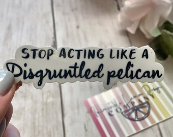 Stop Acting Like A Disgruntled Pelican Waterproof Vinyl Sticker for Laptop, Water Bottle, Planner, Stationary, Journal, Funny Quote