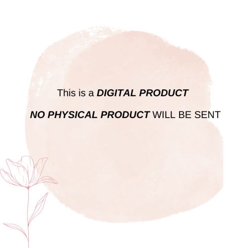 May include: A digital product notice with the text: "This is a DIGITAL PRODUCT NO PHYSICAL PRODUCT WILL BE SENT." The black text is set against a soft pink watercolour background. A delicate floral illustration is in the lower left corner.