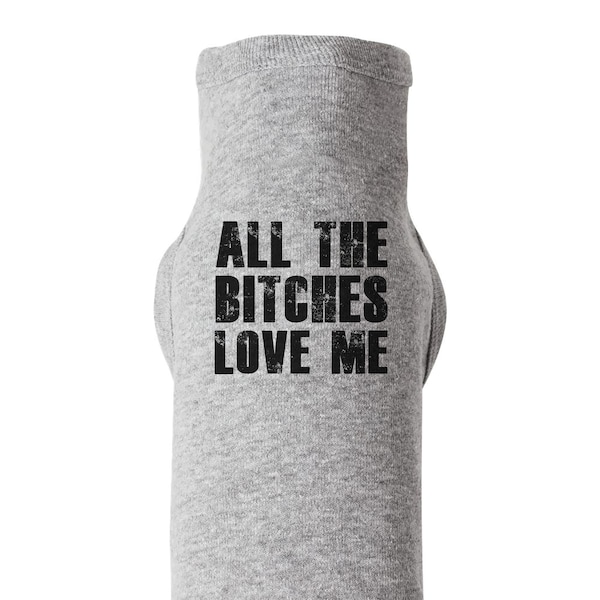 Funny Dog Shirt, All The BITCHES LOVE ME, Dog Tee, Shirt For Dog, Pet Tee, Dog Clothing, Puppy Shirt, Dog Shirt, Dog Outfit, Shirt For Pet