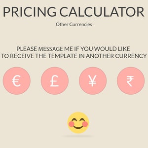 May include: A pricing calculator with a smiley face emoji and icons for Euro, Pound Sterling, Yen, and Rupee. The text reads "PRICING CALCULATOR" and "PLEASE MESSAGE ME IF YOU WOULD LIKE TO RECEIVE THE TEMPLATE IN ANOTHER CURRENCY".