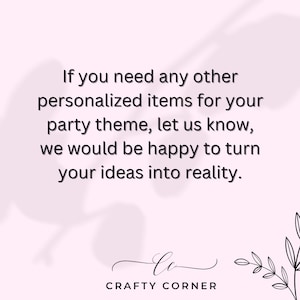May include: A light pink background with text that reads, "If you need any other personalized items for your party theme, let us know, we would be happy to turn your ideas into reality." The logo for Crafty Corner is at the bottom.