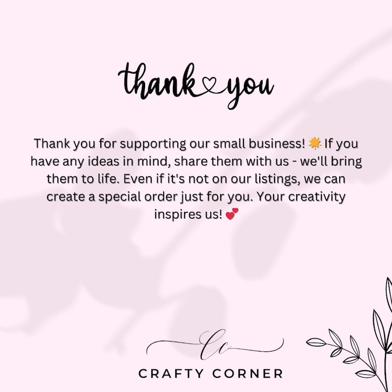 May include: A pink background with the words "thank you" in a handwritten font. Below, text expresses gratitude for supporting the small business and encourages sharing ideas for custom orders. The business name "Crafty Corner" is at the bottom.