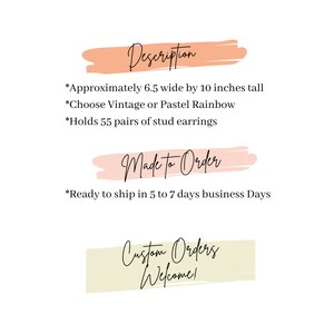 May include: A peach-colored rectangle with the text "Description" in black. The text below reads: "Approximately 6.5 wide by 10 inches tall. Choose Vintage or Pastel Rainbow. Holds 55 pairs of stud earrings." A peach-colored rectangle with the text "Made to Order" in black. The text below reads: "Ready to ship in 5 to 7 days business Days." A beige rectangle with the text "Custom Orders Welcome!" in black.