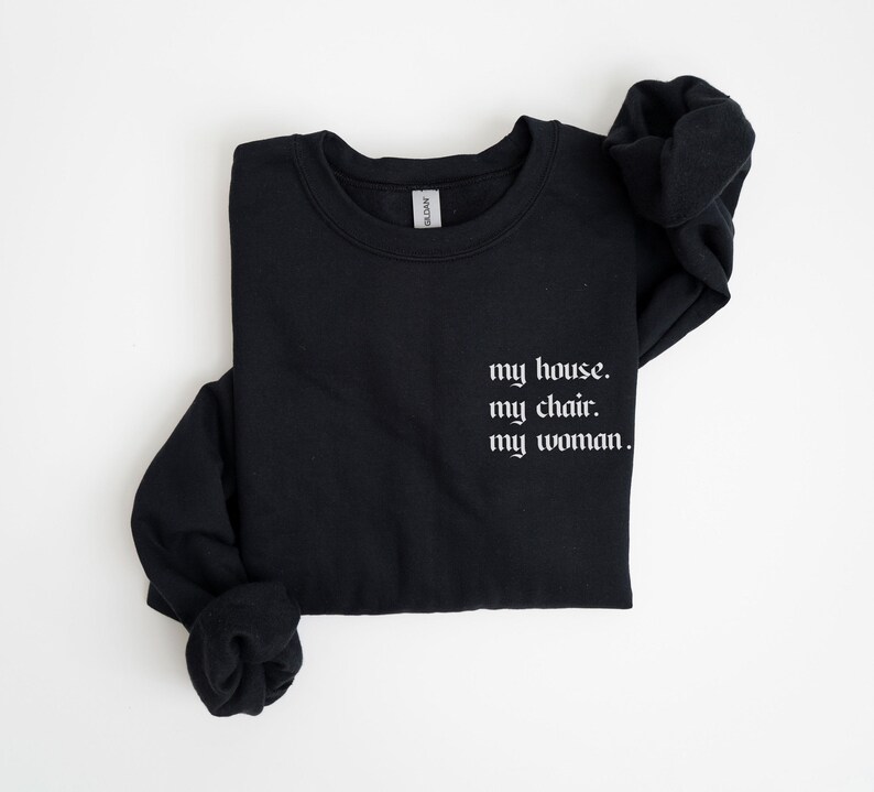 May include: Black sweatshirt with the text "my house. my chair. my woman." printed in white.