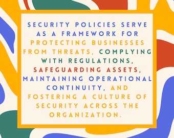 Peut inclure: Un design abstrait coloré avec un rectangle crème contenant du texte. Le texte se lit comme suit : « SECURITY POLICIES SERVE AS A FRAMEWORK FOR PROTECTING BUSINESSES FROM THREATS... » L'arrière-plan présente des formes bleues, jaunes, rouges et vertes.