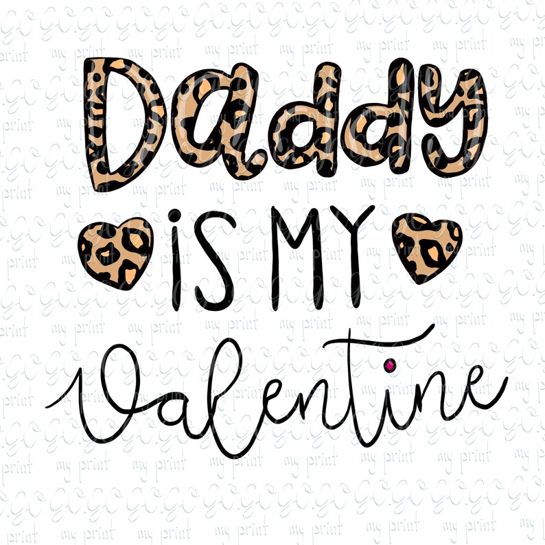 May include: A Valentine's Day design with the text "Daddy is my Valentine" in black lettering. The word "Daddy" is in a leopard print font. Two leopard print hearts are on either side of the text "is my".