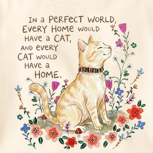 May include: A cream-coloured t-shirt featuring a graphic of a ginger cat wearing a patterned collar, surrounded by colourful flowers and mushrooms. The text reads: In a PERFECT WORLD, EVERY HOME WOULD HAVE A CAT, AND EVERY CAT WOULD HAVE A HOME.