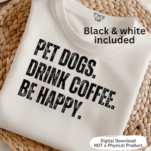 May include: A white t-shirt with the text "PET DOGS. DRINK COFFEE. BE HAPPY." in bold black letters. The phrase "Black & white included" is above the text. The words "Digital Download NOT a Physical Product" are at the bottom.