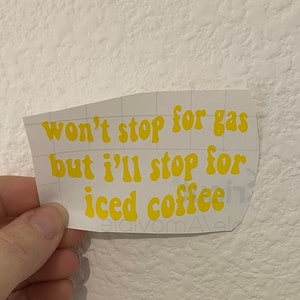 May include: Yellow vinyl sticker with the text "won't stop for gas but i'll stop for iced coffee"