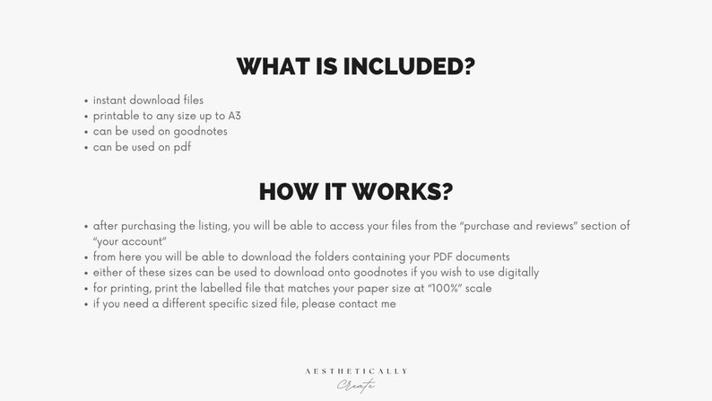 May include: A black and white text document with the title 'WHAT IS INCLUDED?' and 'HOW IT WORKS?' The document lists the features of a printable digital product. The features include instant download files, printable to any size up to A3, can be used on goodnotes, and can be used on pdf. The document also explains how to access the files after purchasing the listing. The document is on a white background.