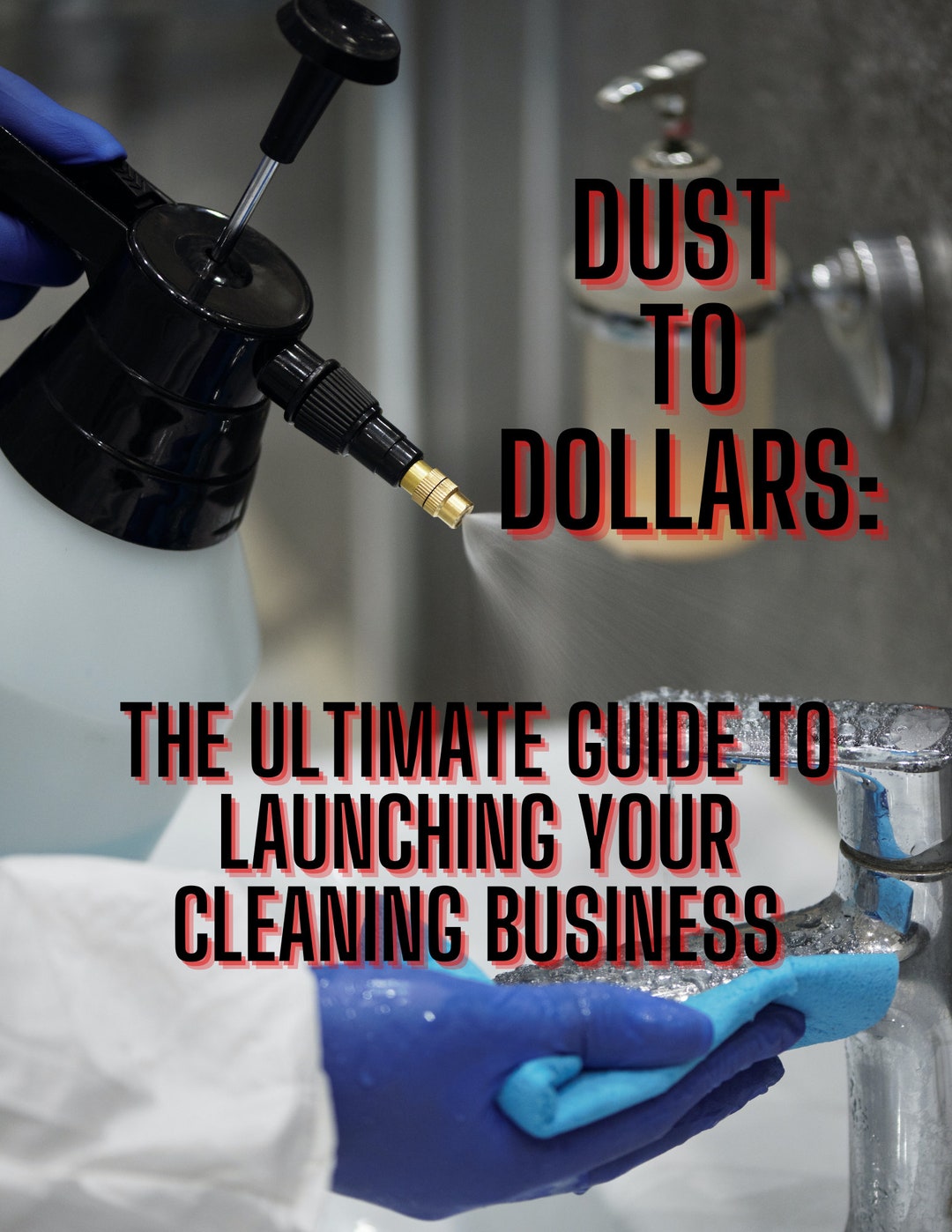 Dust to Dollars the Ultimate Guide to Launching Your Cleaning Business