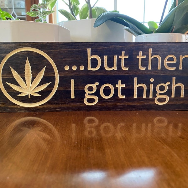 But Then I Got High - Marijuana Funny Carved Wood Sign For Your Doobie Den, Smoke Shack, Man Cave, She Shed, Game Room or Bar Wall or Shelf.