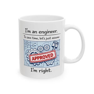 May include: White ceramic mug with a handle. The mug features the text "I'm an engineer. To save time, let's just assume... I'm right." with a blueprint design and an "APPROVED" stamp.