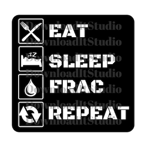 May include: Black and white graphic with the text "Eat, Sleep, Frac, Repeat" in a square shape. Each word is in a separate box with a corresponding icon: a fork and knife, a bed, a water drop, and a circular arrow.
