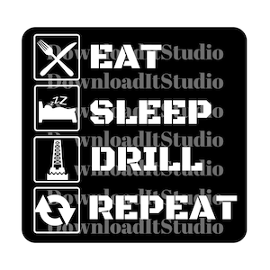 May include: Black and white graphic with the text "Eat, Sleep, Drill, Repeat" in a square design. Each word is in a separate square with an icon representing the word. The icon for eat is a fork and knife, the icon for sleep is a bed, the icon for drill is an oil rig, and the icon for repeat is a circular arrow.