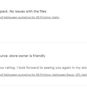 May include: Five star review for a digital download of 40 different Halloween pumpkin 3D printing models. The review states "Very nice, I recommend this pack. No issues with the files." and "A great price for a great resource. store owner is friendly."