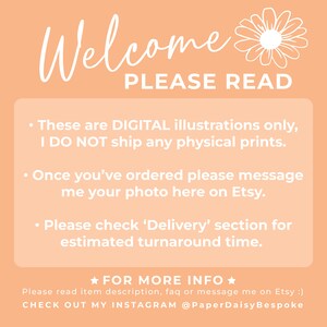K&ouml;nnte beinhalten: Ein pfirsichfarbener Hintergrund mit wei&szlig;em Text, der "Welcome PLEASE READ" lautet. Der Text darunter lautet "These are DIGITAL illustrations only, I DO NOT ship any physical prints. Once you've ordered please message me your photo here on Etsy. Please check 'Delivery' section for estimated turnaround time. ★FOR MORE INFO★ Please read item description, faq or message me on Etsy :) CHECK OUT MY INSTAGRAM @PaperDaisyBespoke"