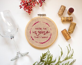 Hand Embroidered "You're The Wine That I Want" - 5 Inch Hoop Wine Pun