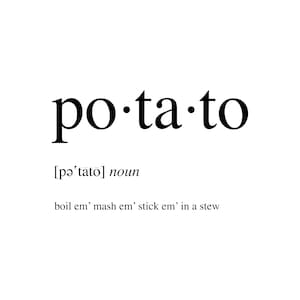 May include: A black and white illustration of the word "potato" with the phonetic spelling and definition: "[pəˈteɪtoʊ] noun boil em' mash em' stick em' in a stew"