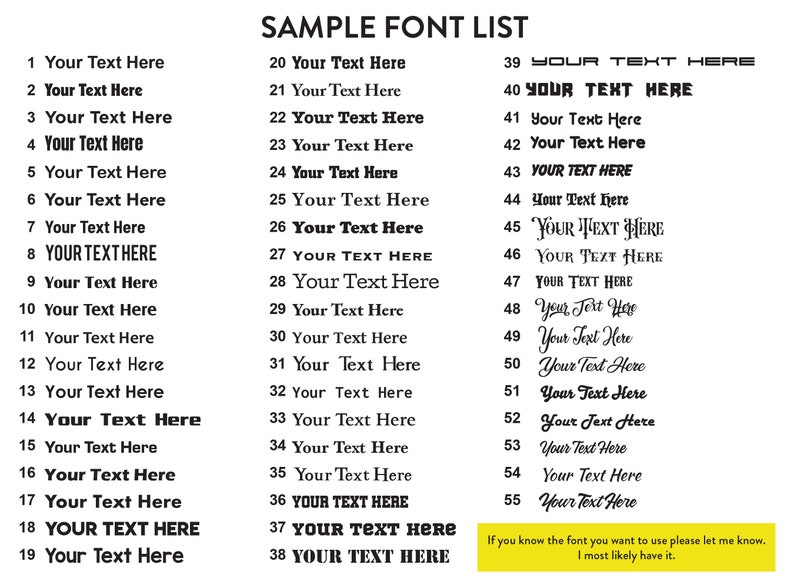 May include: A black and white image of a sample font list with 55 different font styles. Each font style is numbered and displays the text "Your Text Here". The image includes the text "SAMPLE FONT LIST" at the top and a yellow box at the bottom with the text "If you know the font you want to use please let me know. I most likely have it."