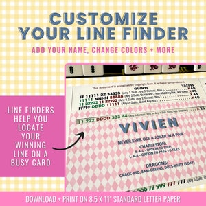 May include: A printable line finder for the game Mahjong. The line finder is pink and white with black text. The text includes the words "Customize Your Line Finder", "Add Your Name, Change Colors + More", "Line Finders Help You Locate Your Winning Line On A Busy Card", "Download + Print On 8.5 x 11" Standard Letter Paper", "Quints", "Values", "FF 11111 22 33333 (Any 1 Suit, Any 3 Consec. Nos.)", "11111 NNNN 88888 (Any 2 Suits, Quints Any 2 Non-Matching Nos, Any Wind)", "11 22222 11 22222 (Any 2 Suits, Any 2 Consec. Nos.)", "FFFFF DDDD 11111 (Any 2 Suits, Quint Any No.)", "222 DDDD 333 44 (Any 4 Consec. Nos. in Any 1 Suit, Kong Opp. Dragons)", "VIVIEN", "Never Ever Use A Joker In A Pair", "Charleston: R-A-L-Option To Stop, L-A-R-Option To Pass 1-3 Tiles", "Dragons: Crack-Red, Bam-Greens, Dots-White (Soap)", "555 11 999 11 (Any 3 Suits, T".