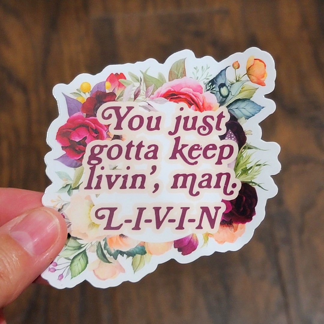 You Just Gotta Keep Livin
