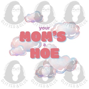 Insulting Design - Your moms a hoe - Clouds - Design PNG file ONLY