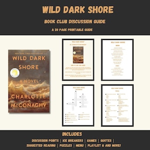 May include: A book club discussion guide for "Wild Dark Shore" by Charlotte McConaghy. The guide includes discussion points, ice breakers, games, quotes, suggested reading, puzzles, a menu, and a playlist. The guide is a 20-page printable.