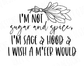 May include: Black and white graphic design with a sage bundle and the text "I'm not sugar and spice, I'm sage & hood & I wish a m'fer would".