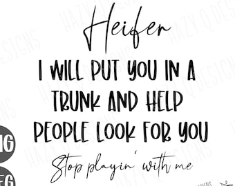 May include: Black and white text on a white background that reads "Heifer I will put you in a trunk and help people look for you Stop playin' with me".